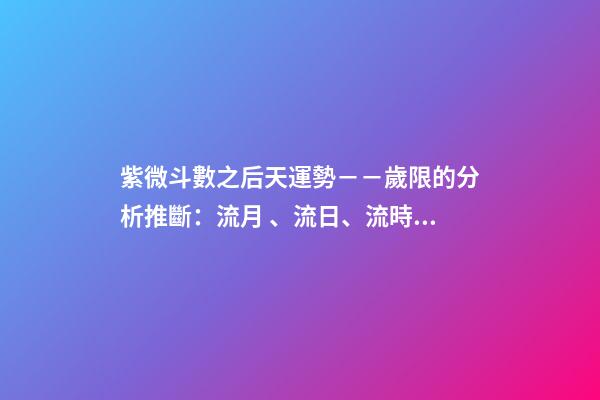 紫微斗數之后天運勢－－歲限的分析推斷：流月、流日、流時的看法